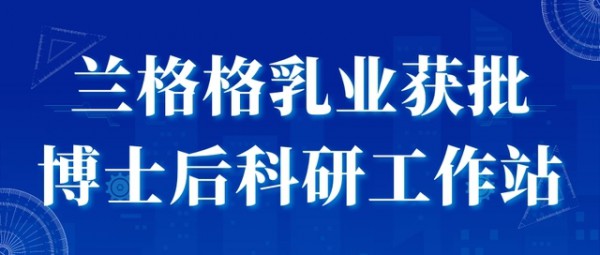 恭喜兰格格乳业获批博士后科研工作站！